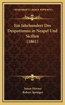 Ein Jahrhundert Des Despotismus in Neapel Und Sicilien (1861) - Horner, Susan, Dr., and Springer, Robert