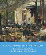 Ein Kaufmann ALS Kunstfreund: Die Gem?ldesammlung Von Hermann Hugo Neithold
