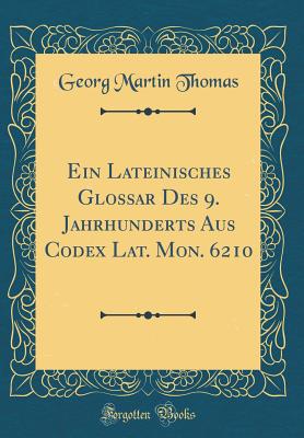 Ein Lateinisches Glossar Des 9. Jahrhunderts Aus Codex Lat. Mon. 6210 (Classic Reprint) - Thomas, Georg Martin