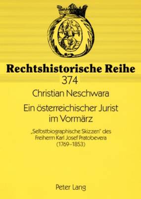 Ein oesterreichischer Jurist im Vormaerz: Selbstbiographische Skizzen des Freiherrn Karl Josef Pratobevera (1769-1853) - Brauneder, Wilhelm, and Neschwara, Christian