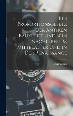 Ein Proportionsgesetz Der Antiken Baukunst Und Sein Nachleben Im Mittelalter Und in Der Renaissance - Dehio, Georg