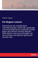 Ein Wagner-Lexicon: Wrterbuch der Unhflichkeit enthaltend grobe, hhnende, gehssige und verleumderische Ausdrcke welche gegen den Meister Richard Wagner, seine Werke und seine Anhnger von den Feinden und Spttern gebraucht worden sind