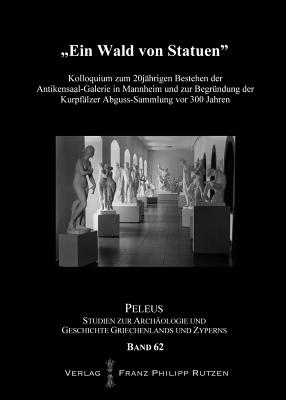 Ein Wald Von Statuen: Kolloquium Zum 20-Jahrigen Bestehen Der Antikensaal-Galerie in Mannheim Und Zur Begrundung Der Kurpfalzer Abguss-Sammlung VOR 300 Jahren - Franz, Joachim (Editor), and Gunther, Rosemarie (Editor), and Stupperich, Reinhard (Editor)