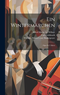 Ein Wintermrchen: Oper In 3 Akten - 1830-1915, Goldmark Carl, and Willner, Alfred Maria Lbt (Creator), and Shakespeare, William 1564-1616 Wint (Creator)