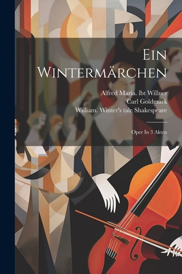 Ein Winterm?rchen: Oper In 3 Akten - 1830-1915, Goldmark Carl, and Willner, Alfred Maria Lbt (Creator), and Shakespeare, William 1564-1616 Wint (Creator)