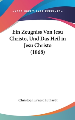 Ein Zeugniss Von Jesu Christo, Und Das Heil in Jesu Christo (1868) - Luthardt, Christoph Ernest