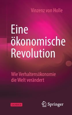 Eine konomische Revolution: Wie Verhaltenskonomie Die Welt Verndert - Von Holle, Vinzenz