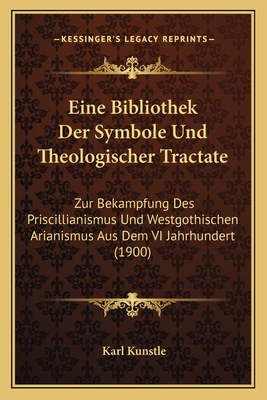 Eine Bibliothek Der Symbole Und Theologischer Tractate: Zur Bekampfung Des Priscillianismus Und Westgothischen Arianismus Aus Dem VI Jahrhundert (1900) - Kunstle, Karl