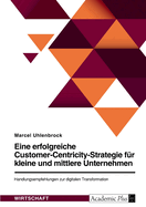 Eine erfolgreiche Customer-Centricity-Strategie fr kleine und mittlere Unternehmen. Handlungsempfehlungen zur digitalen Transformation