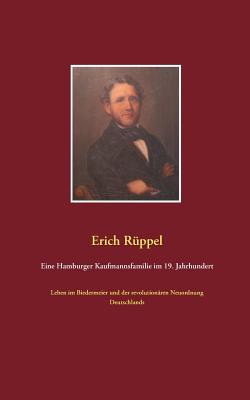 Eine Hamburger Kaufmannsfamilie im 19. Jahrhundert: Leben im Biedermeier und der revolution?ren Neuordnung Deutschlands - R?ppel, Erich