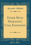 Einer Muss Heiraten!, Und, Eigensinn (Classic Reprint)