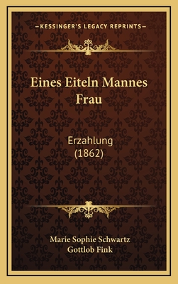 Eines Eiteln Mannes Frau: Erzahlung (1862) - Schwartz, Marie Sophie, and Fink, Gottlob