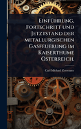 Einf1/4hrung, Fortschritt und Jetztstand der metallurgischen Gasfeuerung im Kaiserthume -sterreich.