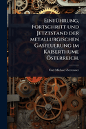 Einf1/4hrung, Fortschritt und Jetztstand der metallurgischen Gasfeuerung im Kaiserthume -sterreich.