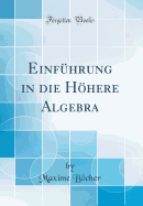 Einfhrung in die Hhere Algebra (Classic Reprint)