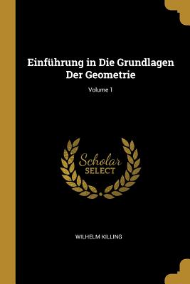 Einf?hrung in Die Grundlagen Der Geometrie; Volume 1 - Killing, Wilhelm