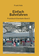 Einfach Bahnfahren: Praxisbuch Eisenbahn Band 2