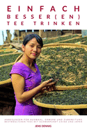 Einfach besser(en) Tee trinken: Anregungen fr Auswahl, Erwerb und Zubereitung bestmglichen Tees mit Schwerpunkt China und Japan