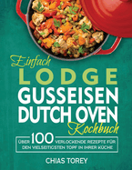 Einfach Lodge Gusseisen Dutch Oven Kochbuch: ?ber 100 verlockende Rezepte f?r den vielseitigsten Topf in Ihrer K?che