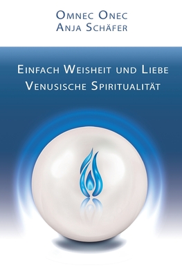 Einfach Weisheit und Liebe: Venusische Spiritualit?t - Sch?fer, Anja, and Onec, Omnec