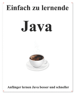 Einfach zu lernende Java: Schritt fr Schritt, um Anfnger dazu zu bringen, Java besser und schneller zu lernen