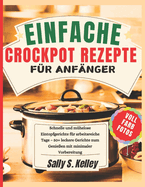 Einfache Crockpot-Rezepte F?r Anf?nger: Schnelle und m?helose Eintopfgerichte f?r arbeitsreiche Tage - 50+ leckere Gerichte zum Genie?en mit minimaler Vorbereitung Vollfarbfotos