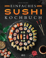 Einfaches Sushi-Kochbuch: ber 100 Originalrezepte, die Schritt fr Schritt zeigen, wie man zu Hause kstliches Sushi zubereitet