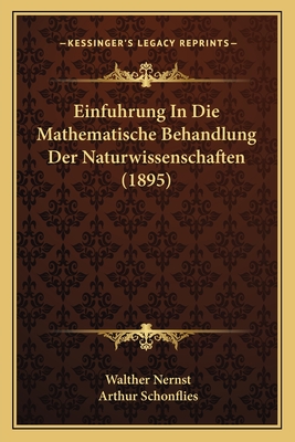 Einfuhrung in Die Mathematische Behandlung Der Naturwissenschaften (1895) - Nernst, Walther, and Schonflies, Arthur