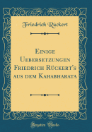 Einige Uebersetzungen Friedrich R?ckert's Aus Dem Kahabharata (Classic Reprint)