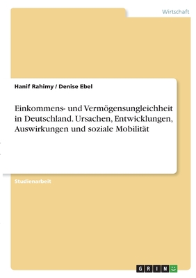 Einkommens- und Vermgensungleichheit in Deutschland. Ursachen, Entwicklungen, Auswirkungen und soziale Mobilitt - Rahimy, Hanif, and Ebel, Denise