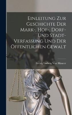 Einleitung Zur Geschichte Der Mark-, Hof-, Dorf- Und Stadt- Verfassung Und Der ffentlichen Gewalt - Von Maurer, Georg Ludwig