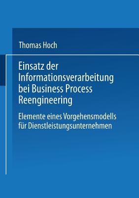 Einsatz Der Informationsverarbeitung Bei Business Process Reengineering: Elemente Eines Vorgehensmodells Fur Dienstleistungsunternehmen - Hoch, Thomas