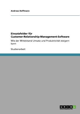 Einsatzfelder f?r Customer-Relationship-Management-Software: Wie der Mittelstand Umsatz und Produktivit?t steigern kann - Hoffmann, Andreas