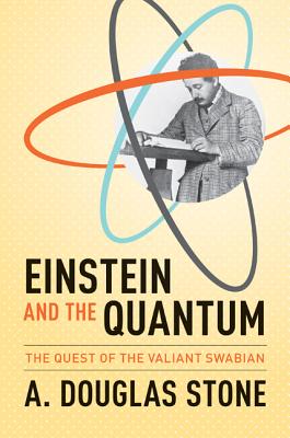 Einstein and the Quantum: The Quest of the Valiant Swabian - Stone, A Douglas (Preface by)
