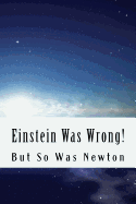 Einstein Was Wrong!: But So Was Newton