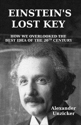 Einstein's Lost Key: How We Overlooked the Best Idea of the 20th Century - Unzicker, Alexander