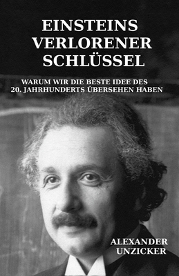 Einsteins verlorener Schl?ssel: Warum wir die beste Idee des 20. Jahrhunderts ?bersehen haben - Unzicker, Alexander