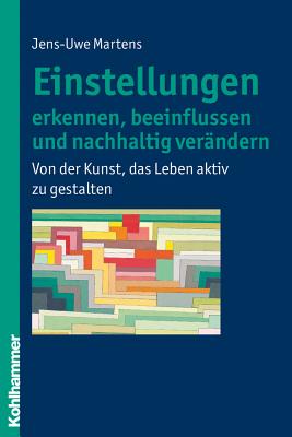 Einstellungen Erkennen, Beeinflussen Und Nachhaltig Verandern: Von Der Kunst, Das Leben Aktiv Zu Gestalten - Martens, Jens-Uwe