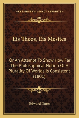 Eis Theos, Eis Mesites: Or an Attempt to Show How Far the Philosophical Notion of a Plurality of Worlds Is Consistent (1801) - Nares, Edward