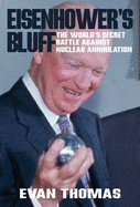 Eisenhower's Bluff: The Secret Battle Against Nuclear Annihilation of the World - Thomas, Evan A.