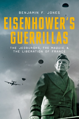 Eisenhower's Guerrillas: The Jedburghs, the Maquis, and the Liberation of France - Jones, Benjamin F