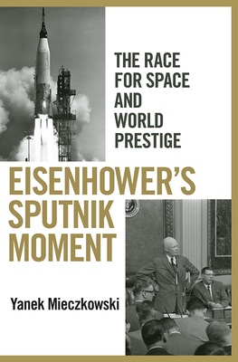 Eisenhower's Sputnik Moment: The Race for Space and World Prestige - Mieczkowski, Yanek