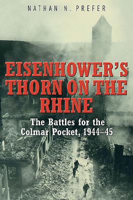 Eisenhower's Thorn on the Rhine: The Battles for the Colmar Pocket, 1944-45 - Prefer, Nathan N