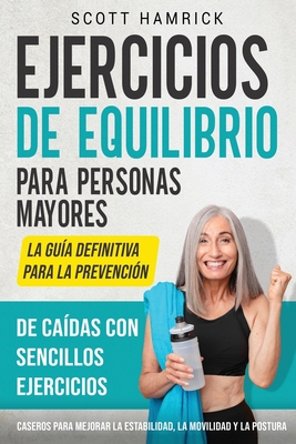 Ejercicios de equilibrio para personas mayores: La gu?a definitiva para la prevenci?n de ca?das con sencillos ejercicios caseros para mejorar la estabilidad, la movilidad y la postura - Hamrick, Scott