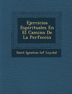 Ejercicios Espirituales En El Camino De La Perfecci&#65533;n - Saint Ignatius (of Loyola) (Creator)