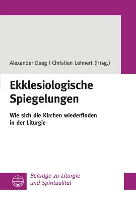 Ekklesiologische Spiegelungen: Wie Sich Die Kirchen Wiederfinden in Der Liturgie - Deeg, Alexander (Editor), and Lehnert, Christian (Editor)