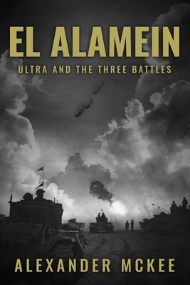 El Alamein: Ultra and the Three Battles - McKee, Alexander