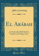El Arbah: A Cemetery of the Middle Kingdom; Survey of the Old Kingdom Temenos; Graffiti from the Temple of Sety (Classic Reprint)