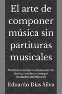 El arte de componer msica sin partituras musicales: Maestra en composicin musical con tcnicas simples y conseguir resultados profesionales