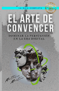 El Arte de Convencer: Dominar la persuasin en la era digital